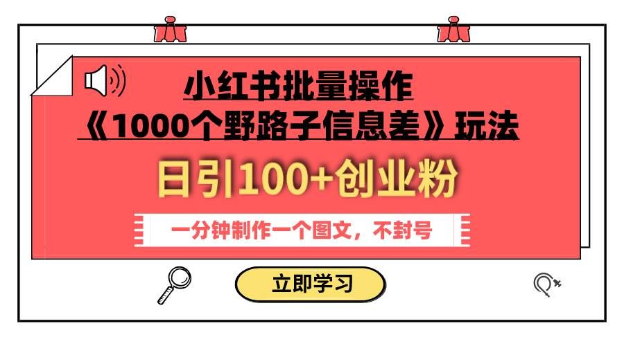小红书批量操作《1000个野路子信息差》玩法 日引100+创业粉 一分钟一个图文