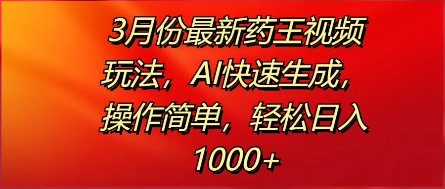 3月份最新药王视频玩法,AI快速生成,操作简单,轻松日入1000+