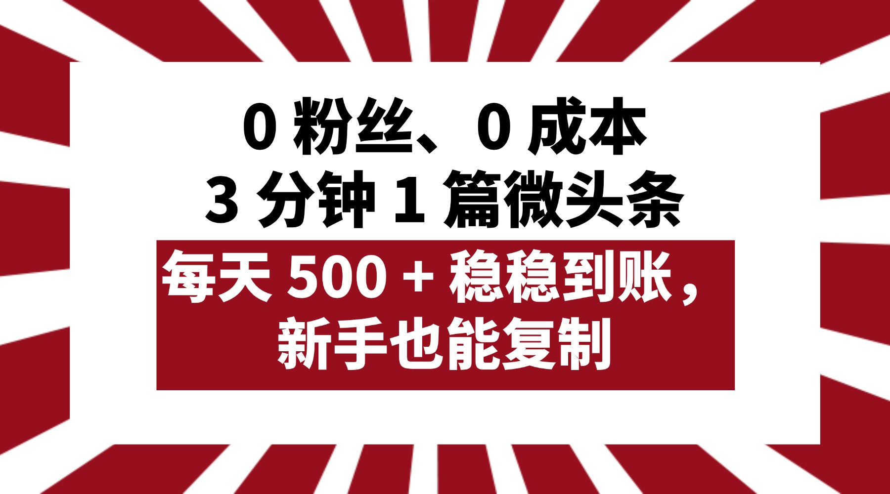 0 粉丝、0 成本,3 分钟 1 篇微头条,每天 500 + 稳稳到账,新手也能复制!