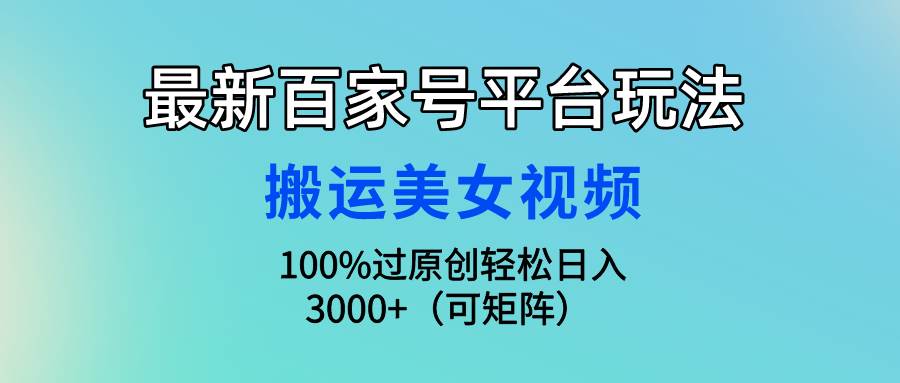 最新百家号平台玩法,搬运美女视频100%过原创大揭秘,轻松日入3000+(可...