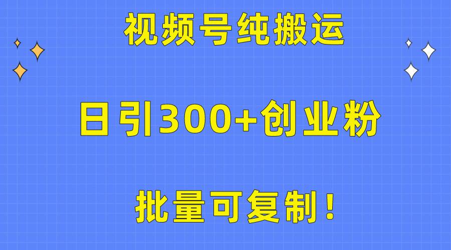 批量可复制!视频号纯搬运日引300+创业粉教程!