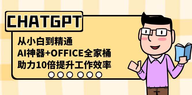 CHATGPT-从小白到精通,AI神器+OFFICE全家桶,助力10倍提升工作效率