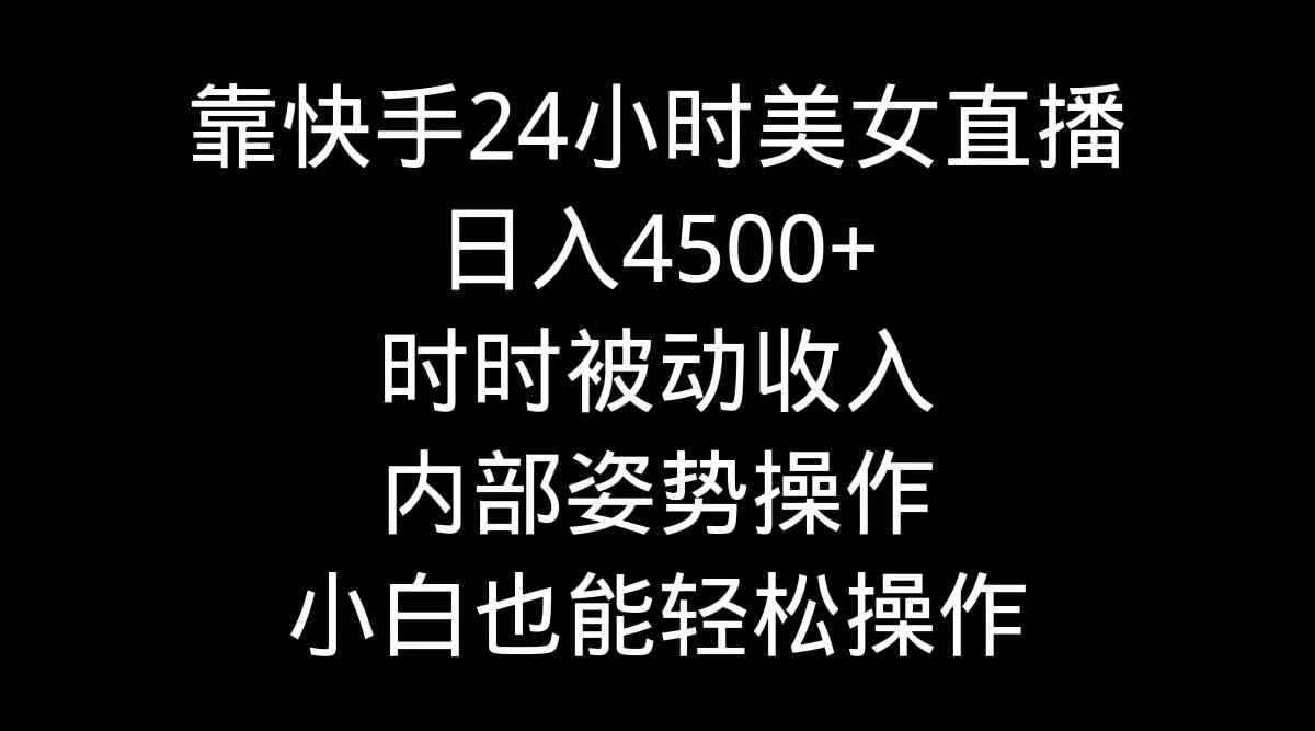 靠快手24小时美女直播,日入4500+,时时被动收入,内部姿势操作,小白也...