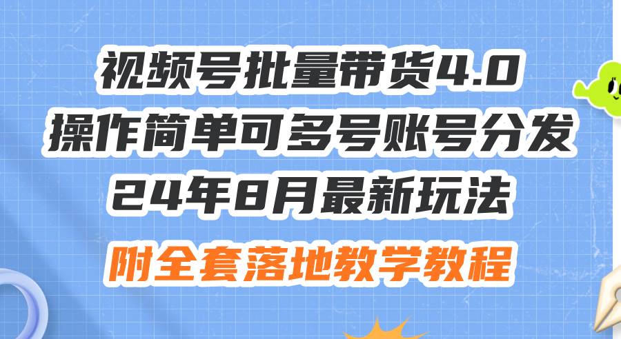 24年8月最新玩法视频号批量带货4.0,操作简单可多号账号分发,附全套落...
