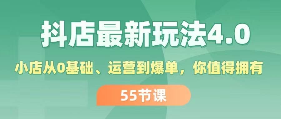 抖店最新玩法4.0,小店从0基础、运营到爆单,你值得拥有(55节)
