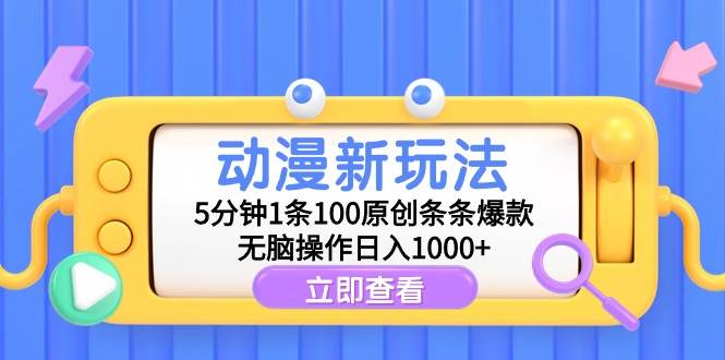 动漫新玩法,5分钟1条100原创条条爆款,无脑操作日入1000+