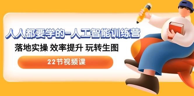 人人都要学的-人工智能训练营,落地实操 效率提升 玩转生图 (22节视频课)