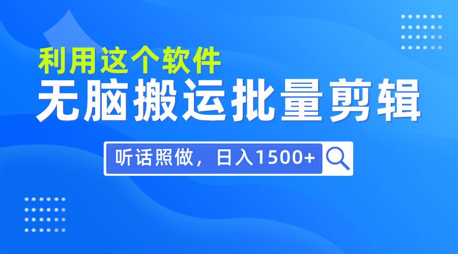 每天30分钟,0基础用软件无脑搬运批量剪辑,只需听话照做日入1500+