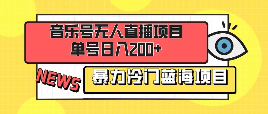 音乐号无人直播项目,单号日入200+ 妥妥暴力蓝海项目 最主要是小白也可操作