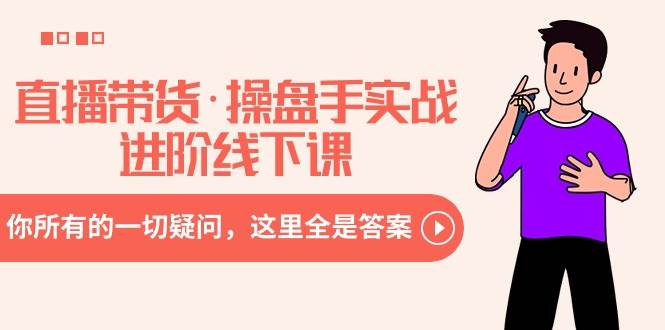 直播带货·操盘手实战进阶线下课:你所有的一切疑问,这里全是答案