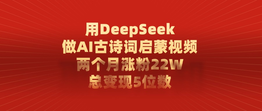用DeepSeek做AI古诗词启蒙视频,两个月涨粉22W,总共变现5位数