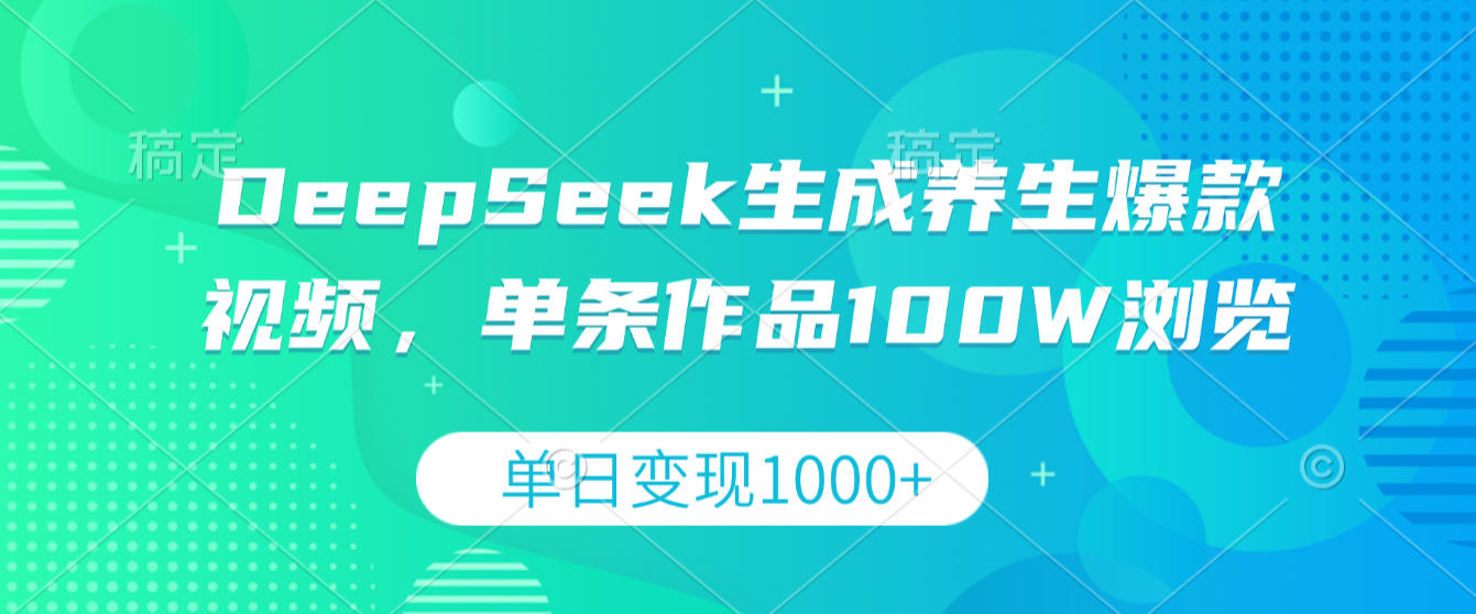DeepSeek生成养生爆款视频，单条作品100W浏览，单日变现1000+