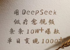用DeepSeek制作疗愈视频,条条10W+爆款,单日变现1000+