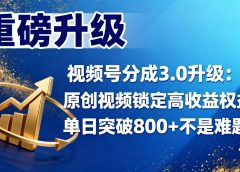 视频号分成 3.0 升级:原创视频锁定高收益权益,单日突破 800 + 不是难题