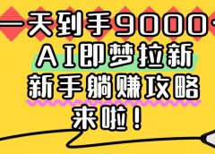 一天到手9000+,AI即梦拉新,新手躺赚攻略,来啦!