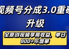 视频号分成3.0重磅升级来袭,纯原创视频享高佣,单日稳赚800+