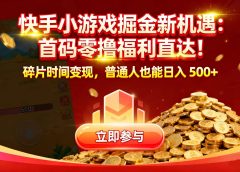 快手小游戏掘金新机遇:首码零撸福利直达!碎片时间变现,普通人也能日入 500+