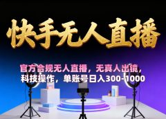 【快手无人直播】 官方合规无人直播,无真人出镜,纯搬运,科技操作,单账号日入300-1000