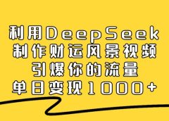 利用DeepSeek制作财运风景视频,引爆视频流量,单日变现1000+