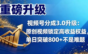 视频号分成 3.0 升级:原创视频锁定高收益权益,单日突破 800 + 不是难题