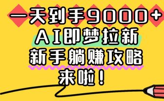 一天到手9000+,AI即梦拉新,新手躺赚攻略,来啦!