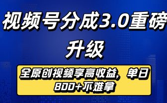 视频号分成3.0重磅升级来袭,纯原创视频享高佣,单日稳赚800+