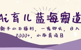 Ai育儿蓝海赛道,新手小白福利,一发即火,日入2000+,小而美项目