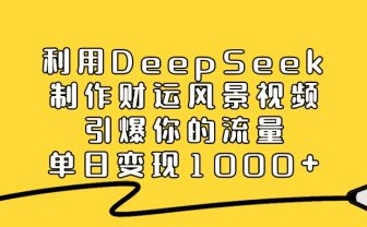 利用DeepSeek制作财运风景视频,引爆视频流量,单日变现1000+