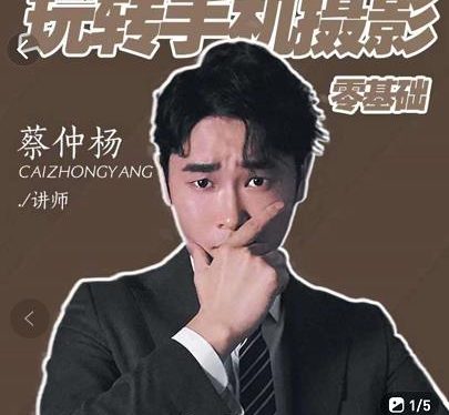 蔡仲杨手机拍照调色系统课，从小白到精通玩转手机摄影