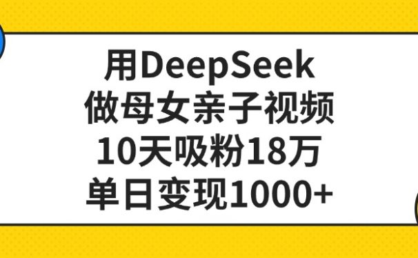 利用DeepSeek生成母女亲子视频，10天吸粉18万，单日变现1000+
