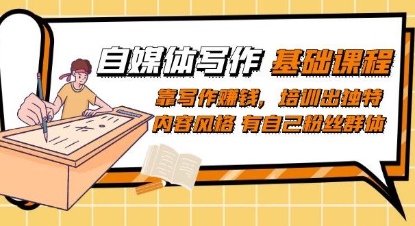 自媒体写作-基础课程:靠写作赚钱,培训出独特内容风格 有自己粉丝群体
