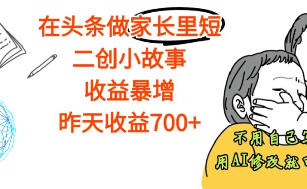 【天呐】在头条做家长里短二创小故事,收益暴增,昨天收益700+