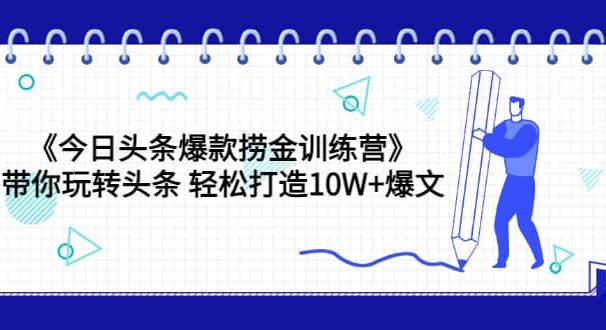 《今日头条爆款捞金训练营》带你玩转头条 轻松打造10W+爆文（44节课）