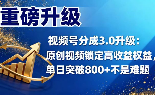 视频号分成 3.0 升级:原创视频锁定高收益权益,单日突破 800 + 不是难题