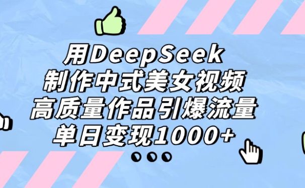 用DeepSeek制作，中式美女视频，高质量作品引爆流量！单日变现1000+