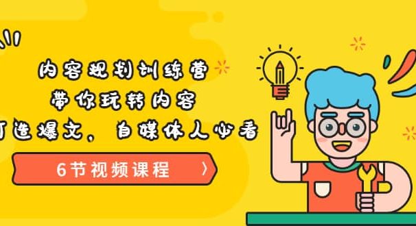 《内容规划训练营》带你玩转内容，打造爆文，自媒体人必看（6节视频课程）