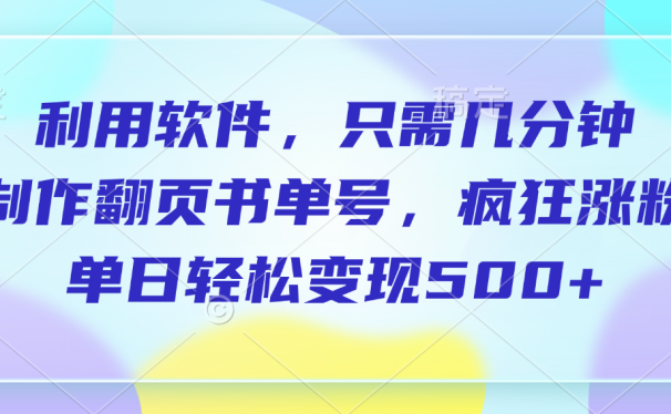 利用软件,作翻页书单号,只需几分钟,制疯狂涨粉,单日轻松变现500+