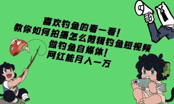 教你如何拍摄怎么剪辑钓鱼短视频，做钓鱼自媒体！