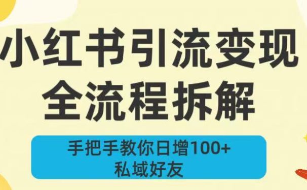 新手必看！小红书引流变现全流程拆解，手把手教你日增100+私域好友