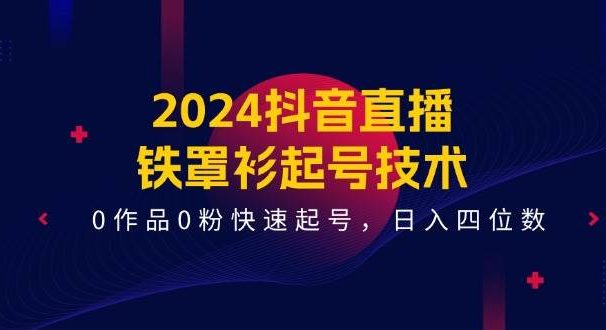 2024抖音直播-铁罩衫起号技术，0作品0粉快速起号，日入四位数（14节课）