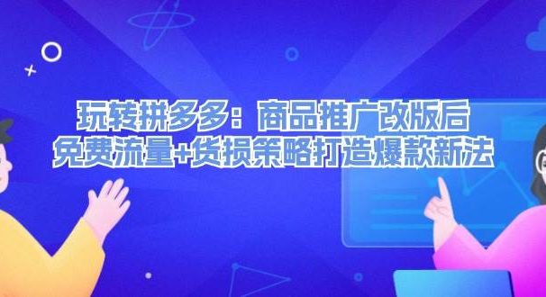 玩转拼多多：商品推广改版后，免费流量+货损策略打造爆款新法（无水印）