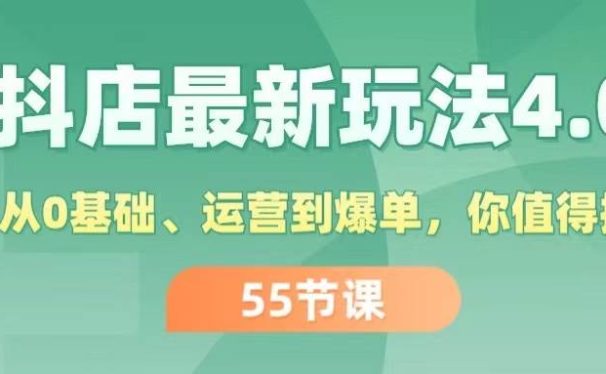 抖店最新玩法4.0，小店从0基础、运营到爆单，你值得拥有（55节）