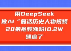 用DeepSeek做复活历史人物AI视频,20条视频涨粉10.2W,赚麻了
