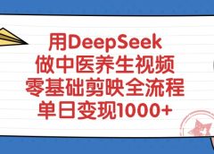 用DeepSeek做中医养生视频,零基础剪映全流程教程,单日变现1000+