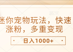 最新迷你宠物玩法,快速涨粉,多重变现,日入1000+