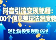抖音引流变现秘籍:1000 个信息差玩法深度教程,轻松解锁变现新路径