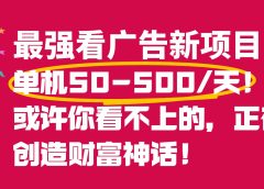 最强看广告新项目单机50~500天,0投入,0风险,有手机就可做!