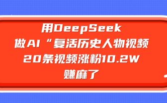 用DeepSeek做复活历史人物AI视频,20条视频涨粉10.2W,赚麻了