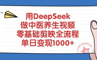 用DeepSeek做中医养生视频,零基础剪映全流程教程,单日变现1000+
