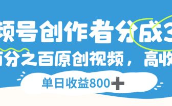 视频号创作者分成3.0,100%原创视频高收益,单日收益800+